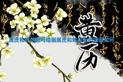 属虎 ? 和蛇相配吗婚姻 ✳ 属虎和蛇相配吗婚姻如何